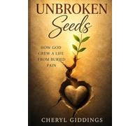 UNBROKEN SEEDS: How God Grew a Life from Buried Pain