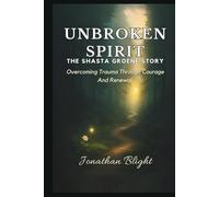 UNBROKEN SPIRIT - THE SHASTA GROENE STORY: Overcoming Trauma Through Courage and Renewal