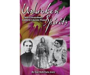 Unbroken Spirits: Three Extraordinary Southern Colorado Women