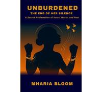 UNBURDENED: The End of Her Silence: A Sacred Reclamation of Voice, Worth, and Rest