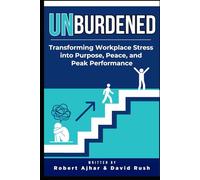 Unburdened: Transforming Workplace Stress into Purpose, Peace, and Peak Performance