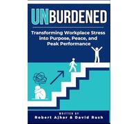 Unburdened: Transforming Workplace Stress into Purpose, Peace, and Peak Performance