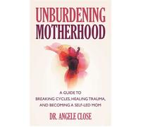 Unburdening Motherhood A Guide to Breaking Cycles, Healing Trauma, and Becoming a Self-led Mom - Dr. Angele Close - Health Communications Inc EB - ebook (ePub) - Livre