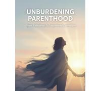 Unburdening Parenthood: From Exhaustion To Empowered Connection