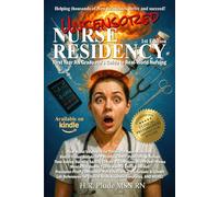 UNCENSORED NURSE RESIDENCY: First Year RN Graduate’s Guide to Real-World Nursing 1st Ed.