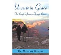 Uncertain Grace One CoupleS Journey Through Cancer - Dr. Melanie Dunlap - Author Solutions Inc - Livre en Anglais Dr. Melanie DunlapDr. Melanie Dunlap (Auteur)