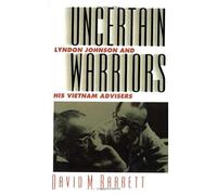 Uncertain Warriors: Lyndon Johnson And His Vietnam Advisors