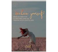 Unchain Yourself!: Break Out From Your 9-5 And Start Living The Freedom Laptop Lifestyle Now