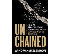 Unchained: How to Break Free and Achieve Unlimited Success in Life and Business