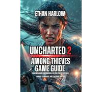 Uncharted 2: Among Thieves Game Guide: From Beginner Fundamentals to Pro-Level Strategies, Combat Techniques, and Treasure Hunting