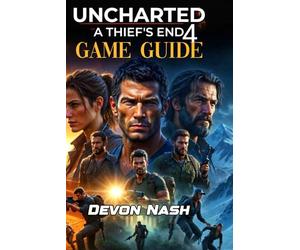 UNCHARTED 4: A THIEF'S END GAME GUIDE: Master the Epic Final Heist