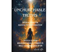 Unchurchable Truths - Revelations for Radical Transformation: ~Battle-Tested~ Religion Wouldn't Print It & Hell Couldn't Shut It Up!