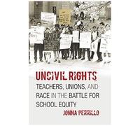 Uncivil Rights: Teachers, Unions, And Race In The Battle For School Equity