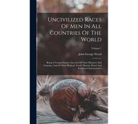 Uncivilized Races Of Men In All Countries Of The World: Being A Comprehensive Account Of Their Manners And Customs, And Of Their Physical, Social, Men