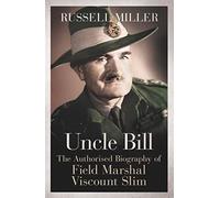 Uncle Bill: The Authorised Biography of Field Marshal Viscount Slim