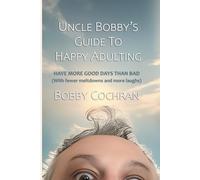 Uncle Bobby's Guide to Happy Adulting: Have More Good Days Than Bad (With Fewer Meltdowns and More Laughs)