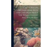 Uncle Philip's Conversations With The Children About The Whale Fishery And Polar Seas; Volume 1