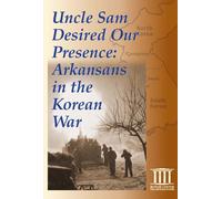 Uncle Sam Desired Our Presence: Arkansans in the Korean War