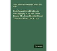 Uncle Tom's Story of His Life. An Autobiography of the Rev. Josiah Henson (Mrs. Harriet Beecher Stowe's "Uncle Tom") from 1789 to 1876