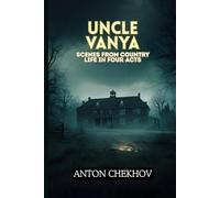 UNCLE VANYA: Scenes from Country Life in Four Acts