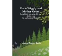 Uncle Wiggily And Mother Goose; Complete In Two Parts; Fifty-Two Stories-One For Each Week Of The Year