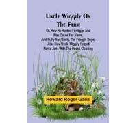 Uncle Wiggily On The Farm; Or, How He Hunted For Eggs And Was Cause For Alarm; And Bully And Bawly, The Froggie Boys; Also How Uncle Wiggily Helped Nurse Jane With The House Cleaning