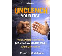 Unclench Your Fist: The Leader’s Guide to Making the Hard Call (and Surviving It)
