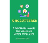 UNCLUTTERED: A Brief Guide to Avoid Distractions and Getting Things Done