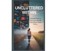 UNCLUTTERED WITHIN: A Soulful Path to Peace in a World That Won’t Slow Down.