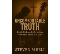 Uncomfortable Truth: Faith, Failure, Redemption, One Hard Truth at a Time