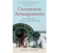 Uncommon Arrangements: Seven Marriages in Literary London 1910-1939