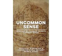 Uncommon Sense | Inspired by Thomas Paine’s Common Sense: Practical Wisdom for Communication Skills, Critical Thinking, Empathy, Freedom, and ... in a Connected World Without Being a Robot