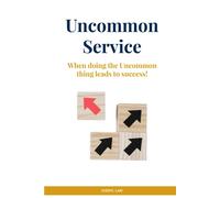 Uncommon Service: When Doing The Uncommon Thing Leads To Success!