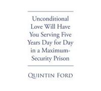 Unconditional Love Will Have You Serving Five Years Day For Day In A Maximum-Security Prison