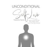 Unconditional Self-Love: Learn to Love the One Who Matters Most, Even if You Hate Yourself.