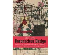 Unconscious Design: why we have become collaborative amnesiacs and how we can design together once more