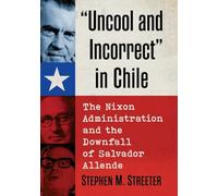 Uncool and Incorrect in Chile: The Nixon Administration and the Downfall of Salvador Allende