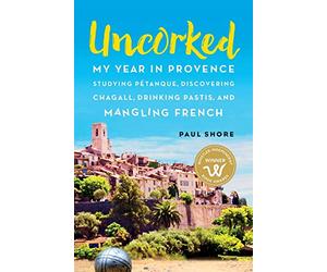 Uncorked: My year in Provence studying Pétanque, discovering Chagall, drinking Pastis, and mangling French