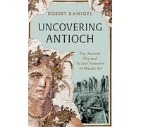 Uncovering Antioch: The Ancient City and Its Lost Treasures of Mosaic Art