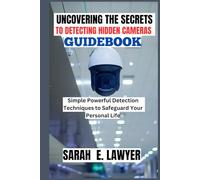 UNCOVERING THE SECRETS TO DETECTING HIDDEN CAMERAS GUIDEBOOK: Simple Powerful Detection Techniques to Safeguard Your Personal Life