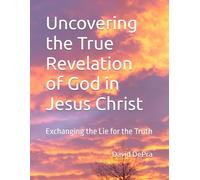 Uncovering the True Revelation of God in Jesus Christ: Exchanging the Lie for the Truth