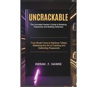 UNCRACKABLE: The Unrivaled Hacker’s Guide to Breaking Passwords and Building Defenses: From Brute Force to Rainbow Tables: Mastering the Art of Cracking and Defending Passwords