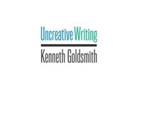 Uncreative Writing: Managing Language in the Digital Age