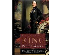 Uncrowned King: The Life of Prince Albert