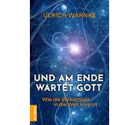 Und am Ende wartet Gott: Wie die Wirklichkeit in die Welt kommt