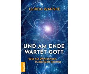 Und am Ende wartet Gott: Wie die Wirklichkeit in die Welt kommt
