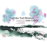 Und der Tod flüsterte zum Leben: Eine Erzählung von Hannelene Schilar mit Aquarellen von Abija Holtkamp