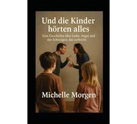 Und die Kinder hörten alles: Eine Geschichte über Liebe, Angst und das Schweigen, das zerbricht
