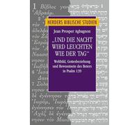 Und Die Nacht Wird Leuchten Wie Der Tag: Weltbild, Gottesbeziehung Und Bewusstsein Des Beters in Psalm 139