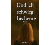 Und ich schwieg - bis heute: Was nie gesagt wurde, aber immer wahr war